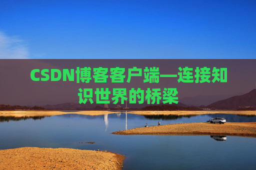 CSDN博客客户端—连接知识世界的桥梁