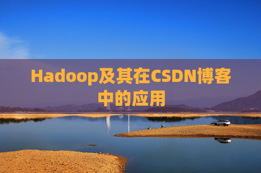 Hadoop及其在CSDN博客中的应用 Hadoop及其在CSDN博客中的应用